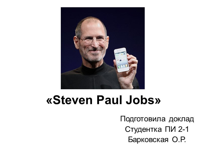 Подготовила доклад  Студентка ПИ 2-1 Барковская О.Р. «Steven Paul Jobs»